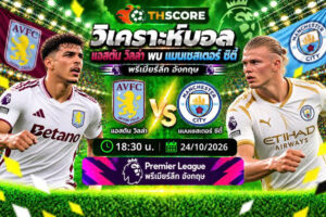 วิเคราะห์บอล แอสตัน วิลล่า พบ แมนเชสเตอร์ ซิตี้ 18:30 24/10/2026 – พรีเมียร์ลีก อังกฤษ